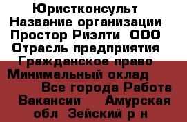 Юристконсульт › Название организации ­ Простор-Риэлти, ООО › Отрасль предприятия ­ Гражданское право › Минимальный оклад ­ 120 000 - Все города Работа » Вакансии   . Амурская обл.,Зейский р-н